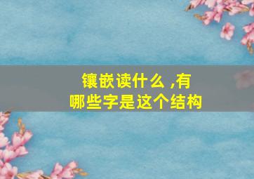 镶嵌读什么 ,有哪些字是这个结构